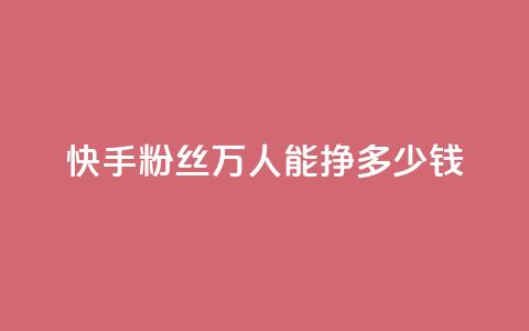 快手粉丝4万人能挣多少钱 - 24小时低价自助下单视频号  第1张