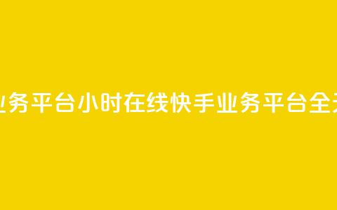 快手业务平台24小时在线(快手业务平台全天在线)  第1张