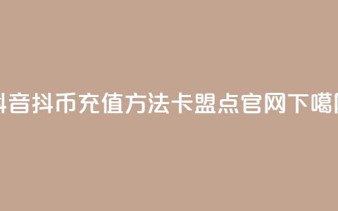 抖音抖币充值方法 - 卡盟点官网  第1张
