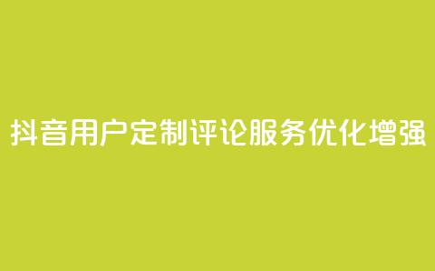 抖音用户定制评论服务优化增强  第1张