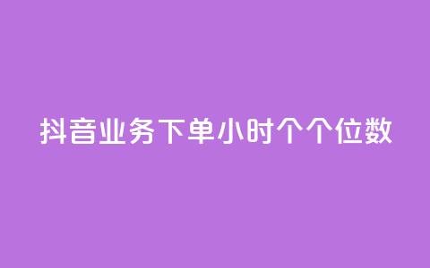 抖音业务下单24小时个个位数 - 抖音业务24小时内下单量个位数【修改后】!  第1张