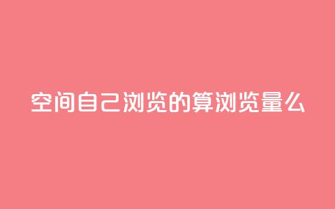 qq空间自己浏览的算浏览量么,充快币平台 - 拼多多1元10刀网页版 拼多多客服电话多少呢  第1张