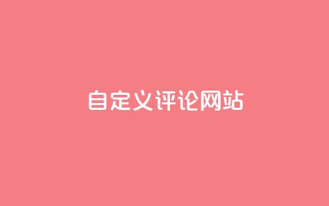 自定义评论网站,快手领赞中心 - 抖音全网最低价下单平台  第1张