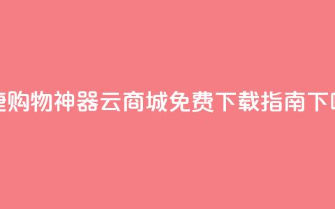 便捷购物神器：云商城APP免费下载指南  第1张