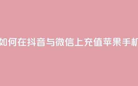 如何在抖音与微信上充值苹果手机？  第1张