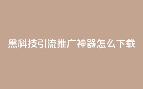 黑科技引流推广神器怎么下载,刷qq访客app - 网红商城快手业务 24小时自助点赞下单网站  第1张