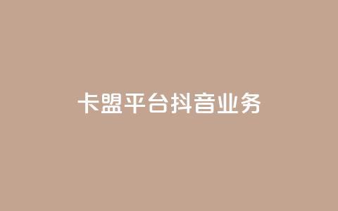 卡盟平台抖音业务 - 卡盟平台重点开拓抖音业务!  第1张