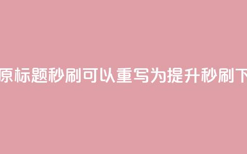 dy秒刷(原标题 dy秒刷 可以重写为 提升dy秒刷)  第1张