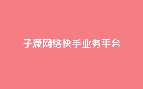 子潇网络快手业务平台,抖音75号转让 - 快手24小时业务平台 点赞关注app  第1张