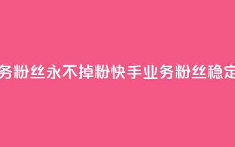 快手业务粉丝永不掉粉(快手业务粉丝稳定不流失)  第1张