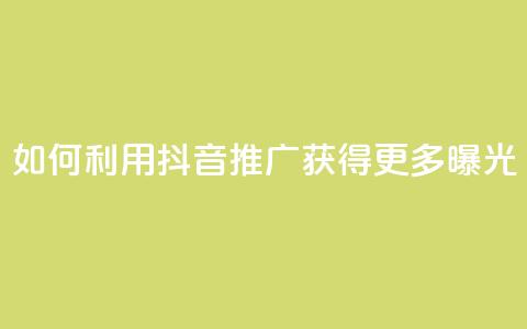 如何利用抖音推广获得更多曝光  第1张