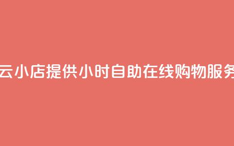 云小店提供24小时自助在线购物服务  第1张