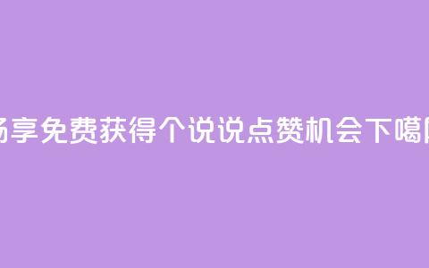 畅享免费获得30个QQ说说点赞机会  第1张