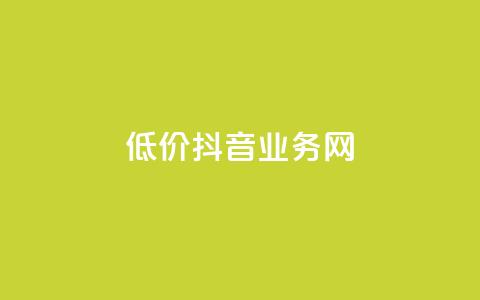 低价抖音业务网 - 抖音业务网低价优惠	，快来抢购！!  第1张