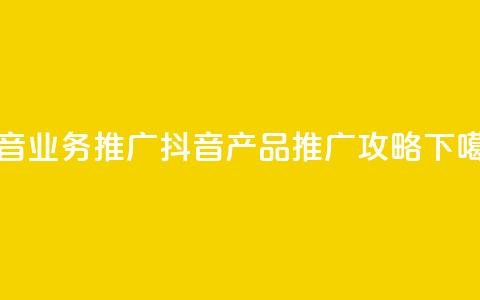 抖音业务推广(抖音产品推广攻略)  第1张