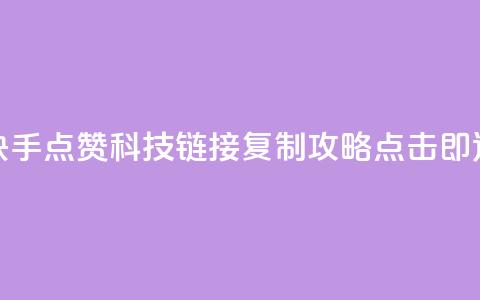 快手点赞科技：链接复制攻略	，点击即达  第1张