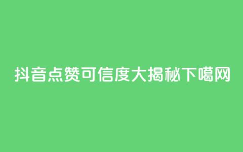 抖音点赞可信度大揭秘  第1张