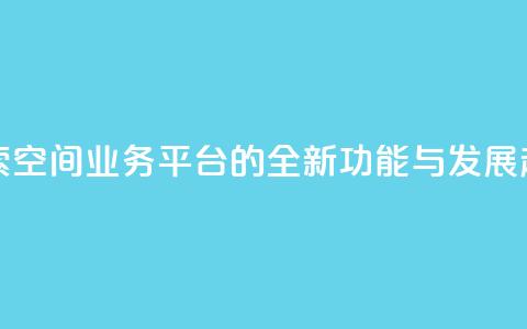 探索QQ空间业务平台的全新功能与发展趋势  第1张