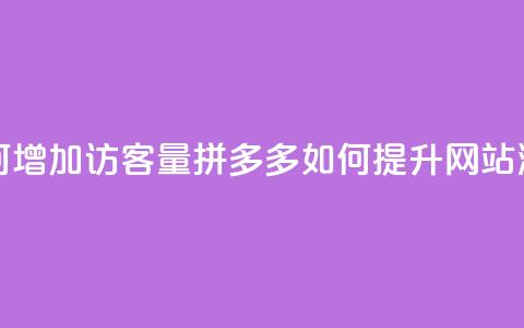 拼多多如何增加访客量(拼多多如何提升网站流量)  第1张