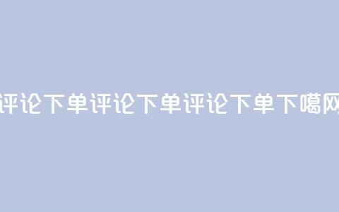 dy评论下单(dy评论下单→dy评论下单SEO)  第1张