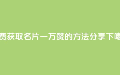 免费获取QQ名片一万赞的方法分享  第1张