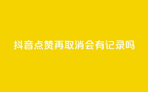 抖音点赞再取消会有记录吗 - 抖音点赞取消，是否会留下痕迹？详解点赞取消后的影响~  第1张