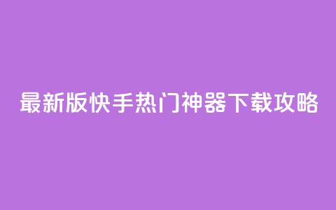最新版快手热门神器下载攻略  第1张