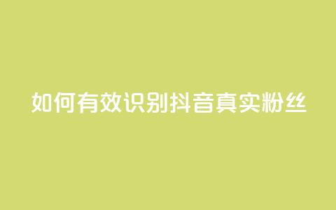 如何有效识别抖音真实粉丝？  第1张