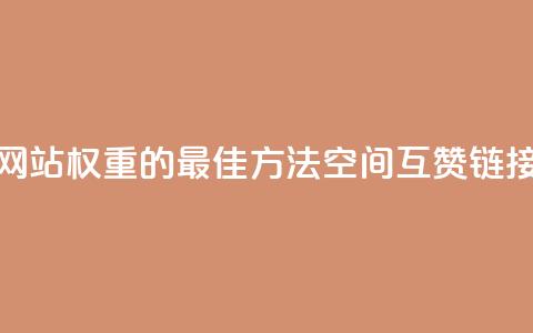 提升网站权重的最佳方法：空间互赞链接优化  第1张