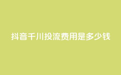 抖音千川投流费用是多少钱,快手免费打call自助平台有哪些 - qq点赞10000次 卡盟qq业务平台  第1张