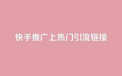 快手推广上热门引流链接 - 快手推广 优质引流链接吸睛速成~  第1张