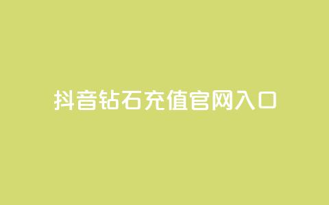 抖音钻石充值官网入口 - 抖音钻石充值官方网站全新上线	，快来体验吧!~  第1张