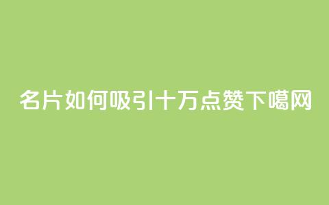 QQ名片如何吸引十万点赞  第1张