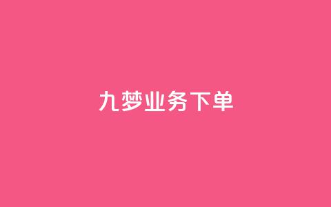 九梦业务下单,快手抖音免费播放量网站 - 抖音推广怎么起量 卡盟排行榜前十  第1张