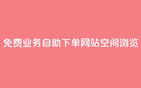 免费业务自助下单网站qq空间浏览 - 免费的自助下单平台：轻松管理您的业务需求!  第1张