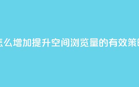 QQ空间浏览量怎么增加 - 提升QQ空间浏览量的有效策略分享!  第1张