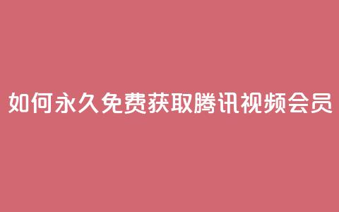 如何永久免费获取腾讯视频会员？  第1张