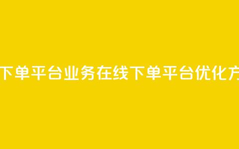 ks业务在线下单平台(KS业务在线下单平台优化方案)  第1张