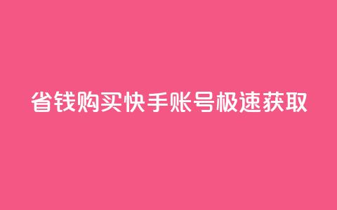 省钱购买快手账号极速获取！  第1张