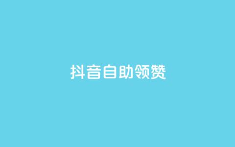 抖音自助领赞 - 抖音赞助自助服务-轻松提升视频赞数~  第1张