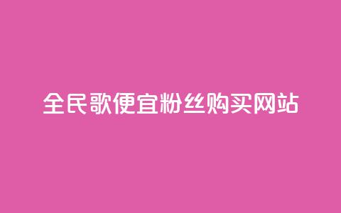 全民K歌便宜粉丝购买网站  第1张