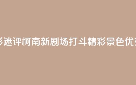 影迷评《柯南新剧场》：打斗精彩 景色优美  第1张