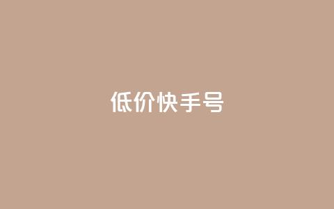 低价快手号 - 实惠速卖手号打造指南！  第1张