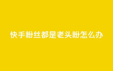 快手粉丝都是老头粉怎么办,抖音如何买500点赞量 - qq空间八万个访客算多吗 qq充赞  第1张
