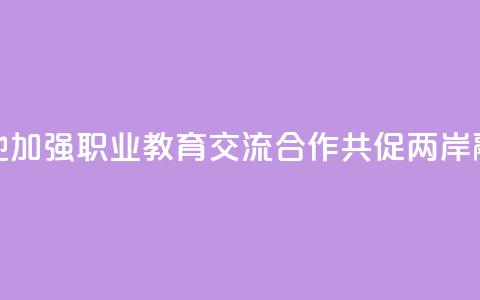 赣台两地加强职业教育交流合作 共促两岸融合发展  第1张