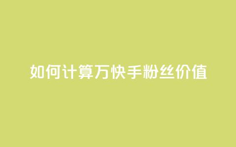 如何计算1万快手粉丝价值？  第1张