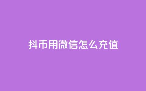 抖币用微信怎么充值 - 如何通过微信为抖币充值的方法详解!  第1张