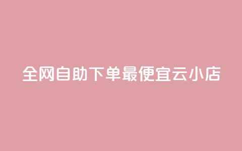 全网自助下单最便宜云小店 - 全网最划算的自助云小店优选!  第1张