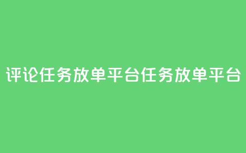 评论任务放单平台(任务放单平台-扩大曝光的必备工具)  第1张