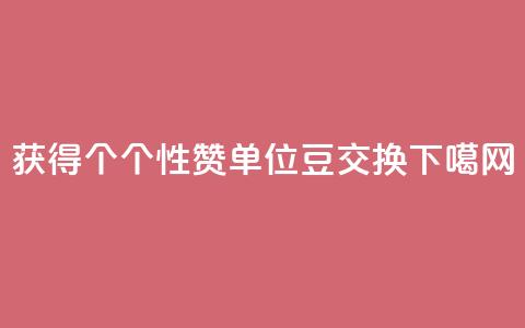 获得10000个QQ个性赞单位豆交换  第1张